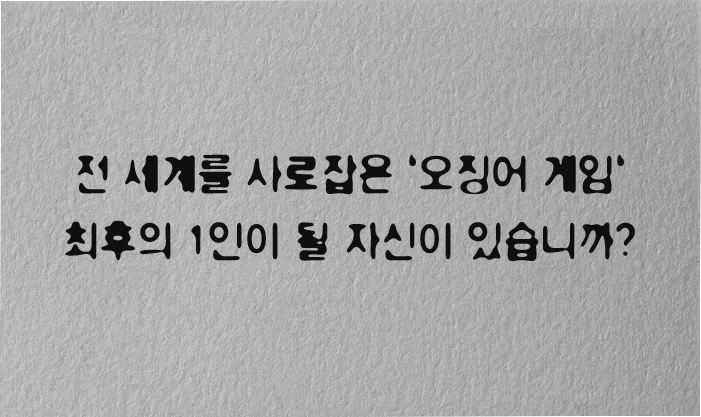 전 세계를 사로잡은 ‘오징어 게임‘ 최후의 1인이 될 자신이 있습니까?